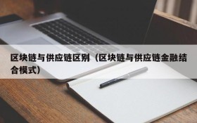 区块链与供应链区别（区块链与供应链金融结合模式）