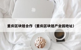 重庆区块链合作(重庆区块链产业园地址)