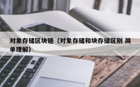 对象存储区块链(对象存储和块存储区别 简单理解)