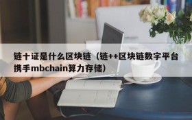 链十证是什么区块链(链++区块链数字平台携手mbchain算力存储)