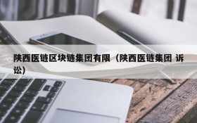 陕西医链区块链集团有限（陕西医链集团 诉讼）