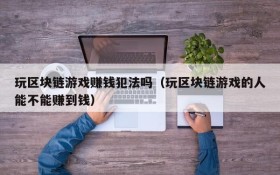 玩区块链游戏赚钱犯法吗(玩区块链游戏的人能不能赚到钱)