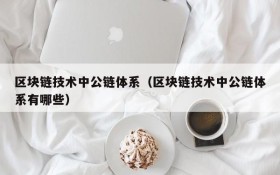 区块链技术中公链体系(区块链技术中公链体系有哪些)