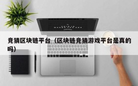 竞猜区块链平台（区块链竞猜游戏平台是真的吗）
