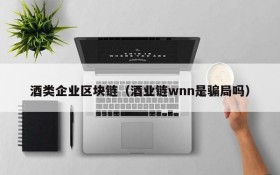 酒类企业区块链(酒业链wnn是骗局吗)