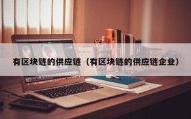 有区块链的供应链(有区块链的供应链企业)