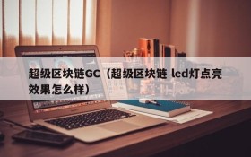 超级区块链GC(超级区块链 led灯点亮效果怎么样)