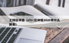 乙特区块链(etsc区块链2020有什么前景)