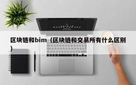 区块链和bim(区块链和交易所有什么区别)