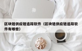 区块链供应链追踪软件(区块链供应链追踪软件有哪些)