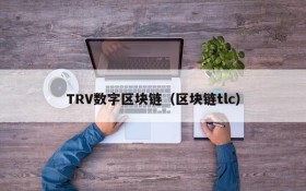 TRV数字区块链(区块链tlc)