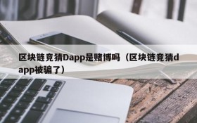 区块链竞猜Dapp是赌博吗（区块链竞猜dapp被骗了）