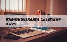 区块链挖矿游戏怎么赚钱（2021区块链挖矿游戏）