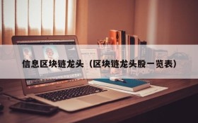 信息区块链龙头(区块链龙头股一览表)