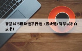 智慧城市区块链平行链(区块链+智慧城市白皮书)
