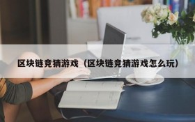区块链竞猜游戏(区块链竞猜游戏怎么玩)