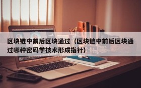 区块链中前后区块通过(区块链中前后区块通过哪种密码学技术形成指针)