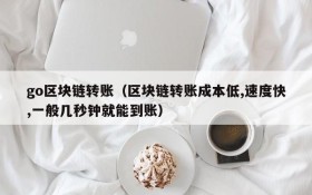 go区块链转账(区块链转账成本低,速度快,一般几秒钟就能到账)