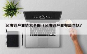区块链产业链大全图(区块链产业布局包括?)
