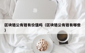 区块链公有链有价值吗(区块链公有链有哪些)