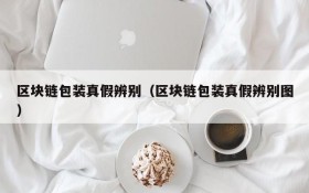区块链包装真假辨别(区块链包装真假辨别图)