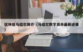 区块链马绍尔简介(马绍尔数字货币最新进展)