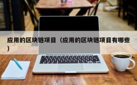 应用的区块链项目（应用的区块链项目有哪些）
