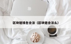区块链钱包合法(区块链合法么)