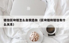 链信区块链怎么自我造血(区块链和链信有什么关系)