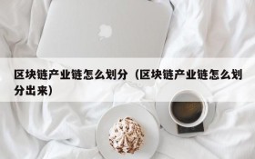 区块链产业链怎么划分(区块链产业链怎么划分出来)
