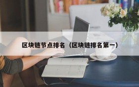 区块链节点排名(区块链排名第一)