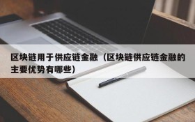 区块链用于供应链金融(区块链供应链金融的主要优势有哪些)