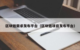 区块链需求发布平台(区块链项目发布平台)