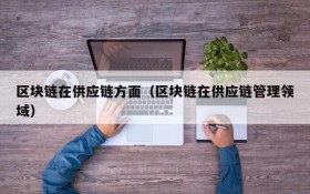 区块链在供应链方面(区块链在供应链管理领域)