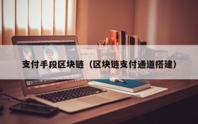 支付手段区块链(区块链支付通道搭建)