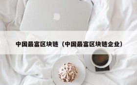 中国最富区块链(中国最富区块链企业)