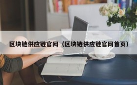 区块链供应链官网(区块链供应链官网首页)