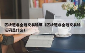 区块链非全链交易验证(区块链非全链交易验证码是什么)
