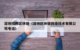 深圳招聘区块链(深圳区块链网络技术有限公司电话)