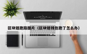 区块链跑路图片(区块链钱包跑了怎么办)