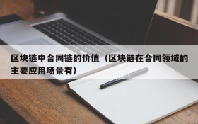 区块链中合同链的价值(区块链在合同领域的主要应用场景有)
