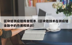 区块链供应链炼金技术(区块链技术在供应链金融中的作用和挑战)