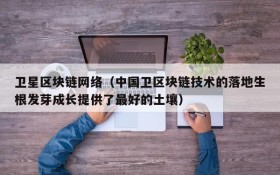 卫星区块链网络(中国卫区块链技术的落地生根发芽成长提供了最好的土壤)