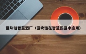 区块链智慧酒厂(区块链在智慧园区中应用)