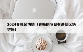 2024春晚区块链(春晚的节目有讲到区块链吗)