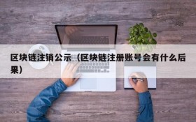 区块链注销公示(区块链注册账号会有什么后果)