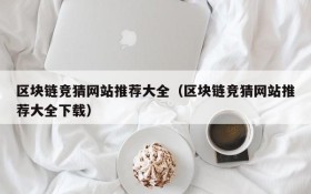区块链竞猜网站推荐大全（区块链竞猜网站推荐大全下载）