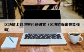 区块链上链泄密问题研究(区块链保密性能强吗)