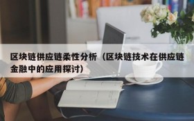 区块链供应链柔性分析(区块链技术在供应链金融中的应用探讨)