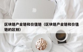 区块链产业链和价值链(区块链产业链和价值链的区别)